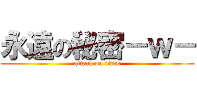 永遠の秘密－ｗ－ (attack on titan)