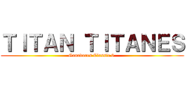 ＴＩＴＡＮ ＴＩＴＡＮＥＳ (Ganadores Classic 6 )