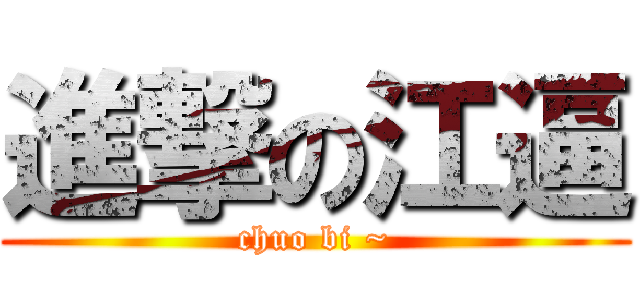 進撃の江逼 (chuo bi ~)