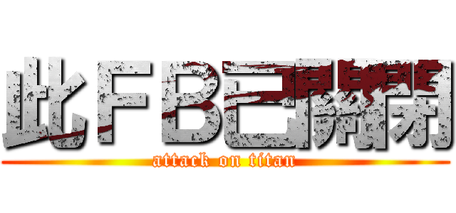 此ＦＢ已關閉 (attack on titan)