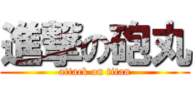 進撃の砲丸 (attack on titan)