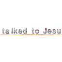 ｔａｌｋｅｄ ｔｏ Ｊｅｓｕｓ (He said what up Yeezus)