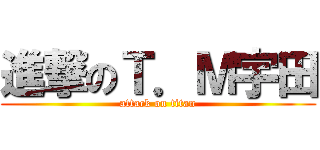 進撃のＴ．Ｍ宇田 (attack on titan)