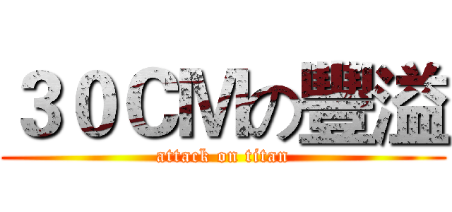 ３０ＣＭの豐溢 (attack on titan)