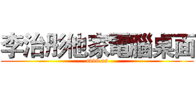 李治彤他家電腦桌面 (av99.us)