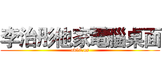 李治彤他家電腦桌面 (av99.us)