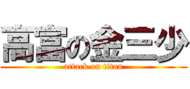 高富の金三少 (attack on titan)