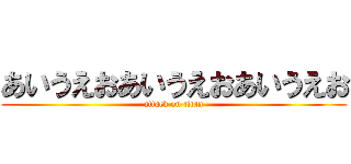 あいうえおあいうえおあいうえお (attack on titan)