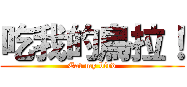吃我的鳥拉！ (Eat my bird)