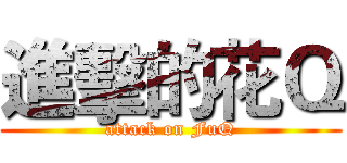 進擊的花Ｑ (attack on FuQ)