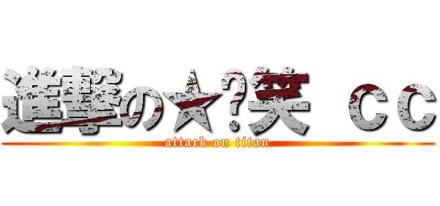 進撃の★傻笑 ｃｃ (attack on titan)