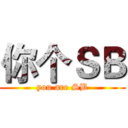 你个ＳＢ (you are SB)