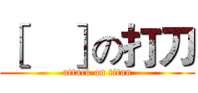 ［    ］の打刀 (attack on titan)