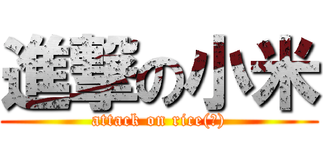 進撃の小米 (attack on rice(?))