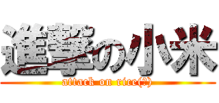 進撃の小米 (attack on rice(?))