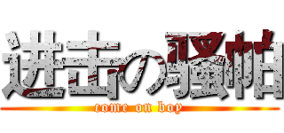 进击の骚帕 (come on boy)