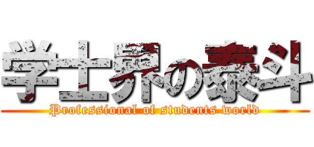 学士界の泰斗 (Professional of students world)