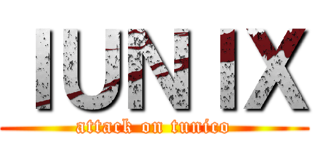 ＩＵＮＩＸ (attack on tunico)