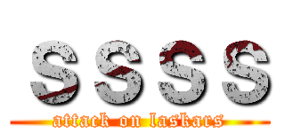 ｓｓｓｓ (attack on laskars)