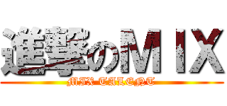 進撃のＭＩＸ (MIX TALENT)