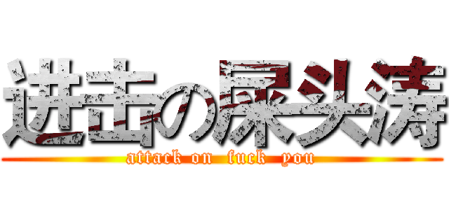 进击の屎头涛 (attack on  fuck  you)