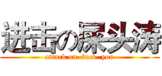 进击の屎头涛 (attack on  fuck  you)