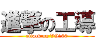 進撃の工導 (attack on VG100)