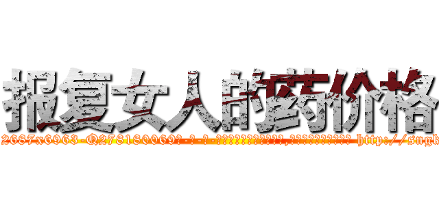 报复女人的药价格 (报复女人的药价格【电-186x2687x6963-Q278180069元-吉-药-业】我们做的是长期生意,靠的是老客户长期支持 http://sngk.net/oYjwID
)