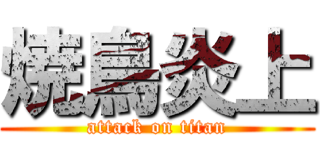 焼鳥炎上 (attack on titan)