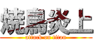 焼鳥炎上 (attack on titan)