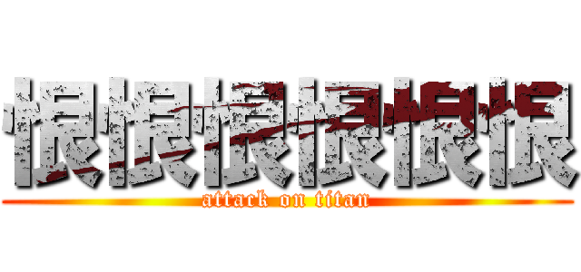 恨恨恨恨恨恨 (attack on titan)