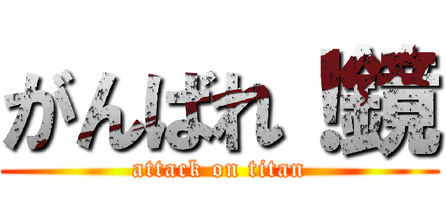 がんばれ！鏡 (attack on titan)