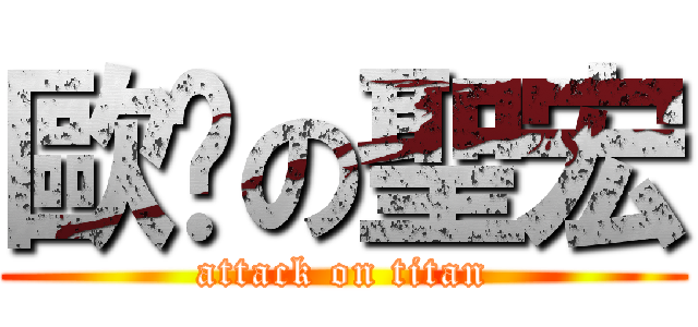 歐趴の聖宏 (attack on titan)