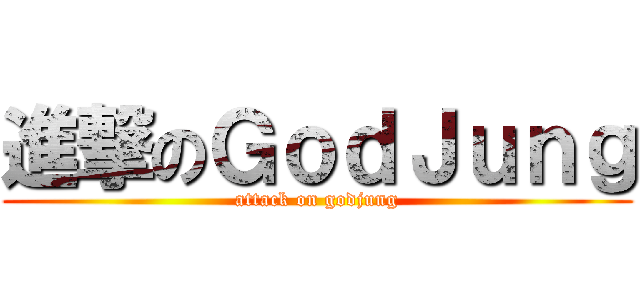 進撃のＧｏｄＪｕｎｇ (attack on godjung)