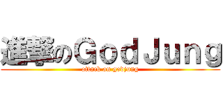 進撃のＧｏｄＪｕｎｇ (attack on godjung)