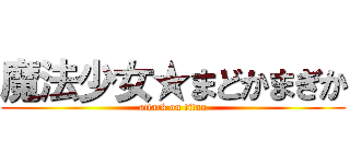 魔法少女★まどかまぎか (attack on titan)