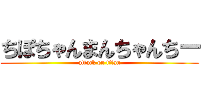 ちぽちゃんまんちゃんちー (attack on titan)