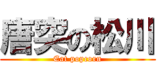 唐突の松川 (Eat popcorn)