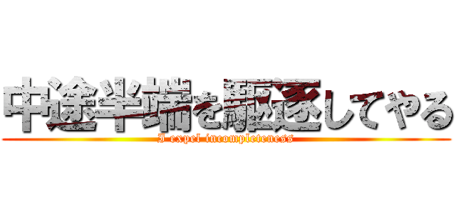 中途半端を駆逐してやる (I expel incompleteness)