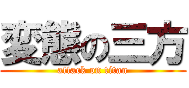 変態の三方 (attack on titan)