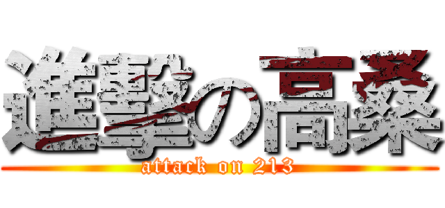 進擊の高桑 (attack on 213)