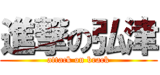 進撃の弘津 (attack on brack)