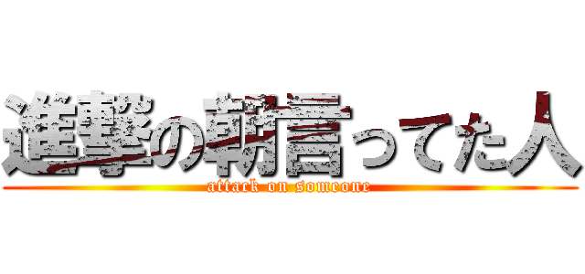 進撃の朝言ってた人 (attack on someone)