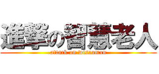進撃の智慧老人 (attack on wiseoman)