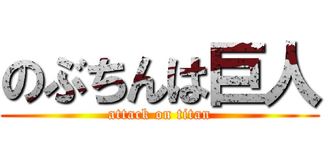 のぶちんは巨人 (attack on titan)
