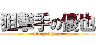 狙撃手の優也 (minegisi yuya)