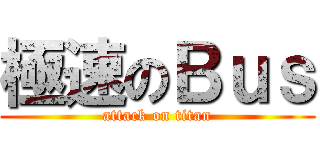 極速のＢｕｓ (attack on titan)