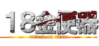 １８金便器 (attack on titan)