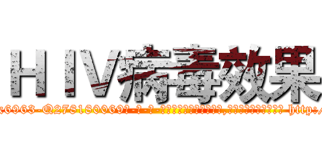ＨＩＶ病毒效果 (HIV病毒效果【电-186x2687x6963-Q278180069元-吉-药-业】我们做的是长期生意,靠的是老客户长期支持 http://sngk.net/wY5CrO
)