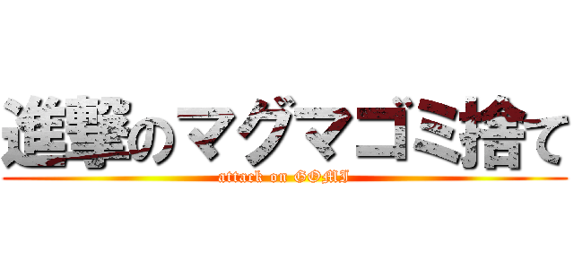 進撃のマグマゴミ捨て (attack on GOMI)